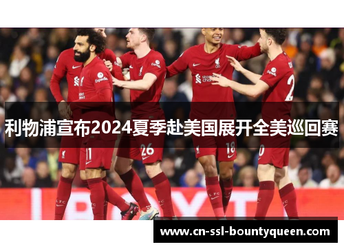 利物浦宣布2024夏季赴美国展开全美巡回赛 利物浦宣布2024夏季赴美国展开全美巡回赛