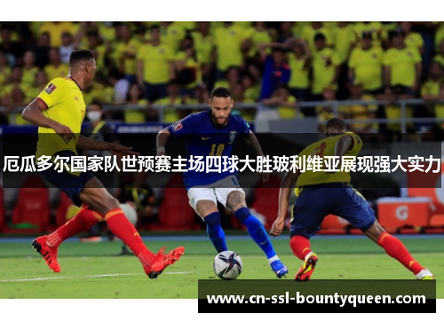 厄瓜多尔国家队世预赛主场四球大胜玻利维亚展现强大实力 厄瓜多尔国家队世预赛主场四球大胜玻利维亚展现强大实力